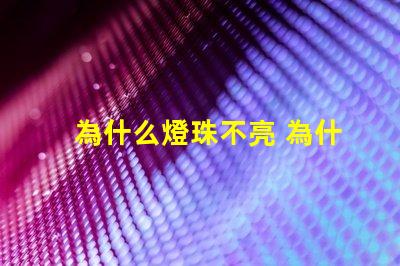 為什么燈珠不亮 為什么燈珠老壞